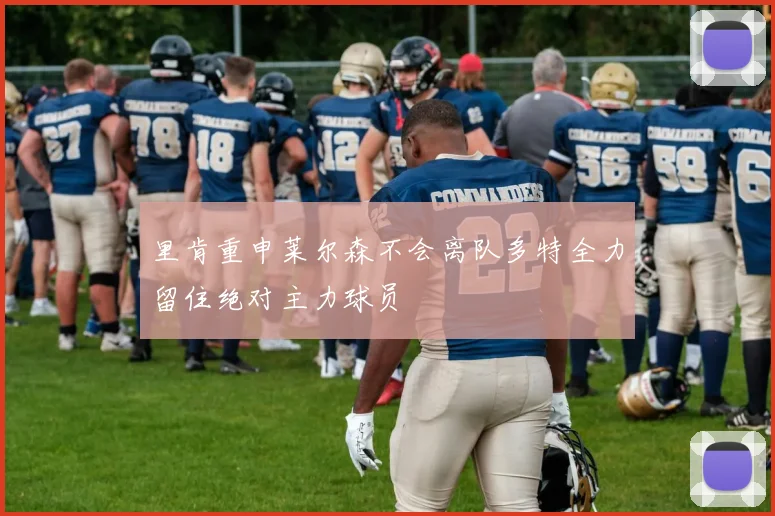 里肯重申莱尔森不会离队多特全力留住绝对主力球员