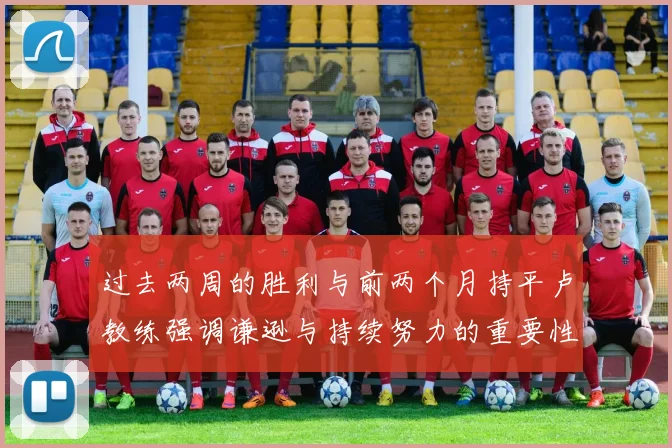 过去两周的胜利与前两个月持平卢教练强调谦逊与持续努力的重要性