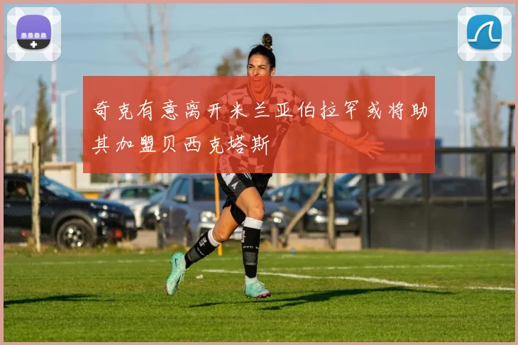 奇克有意离开米兰亚伯拉罕或将助其加盟贝西克塔斯