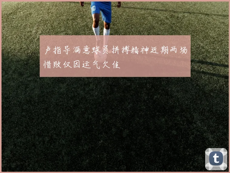卢指导满意球员拼搏精神近期两场惜败仅因运气欠佳